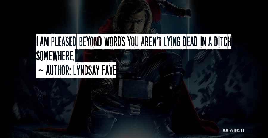 Lyndsay Faye Quotes: I Am Pleased Beyond Words You Aren't Lying Dead In A Ditch Somewhere.