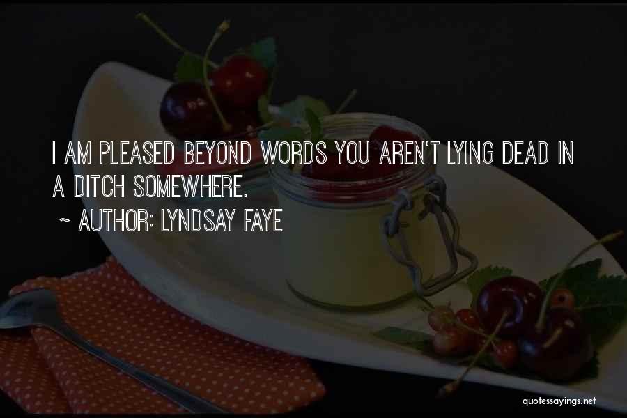Lyndsay Faye Quotes: I Am Pleased Beyond Words You Aren't Lying Dead In A Ditch Somewhere.