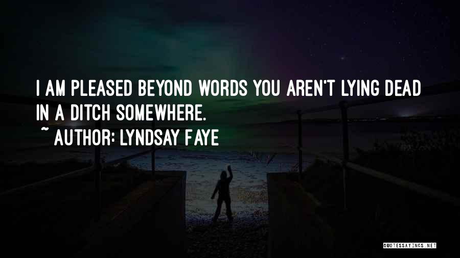 Lyndsay Faye Quotes: I Am Pleased Beyond Words You Aren't Lying Dead In A Ditch Somewhere.