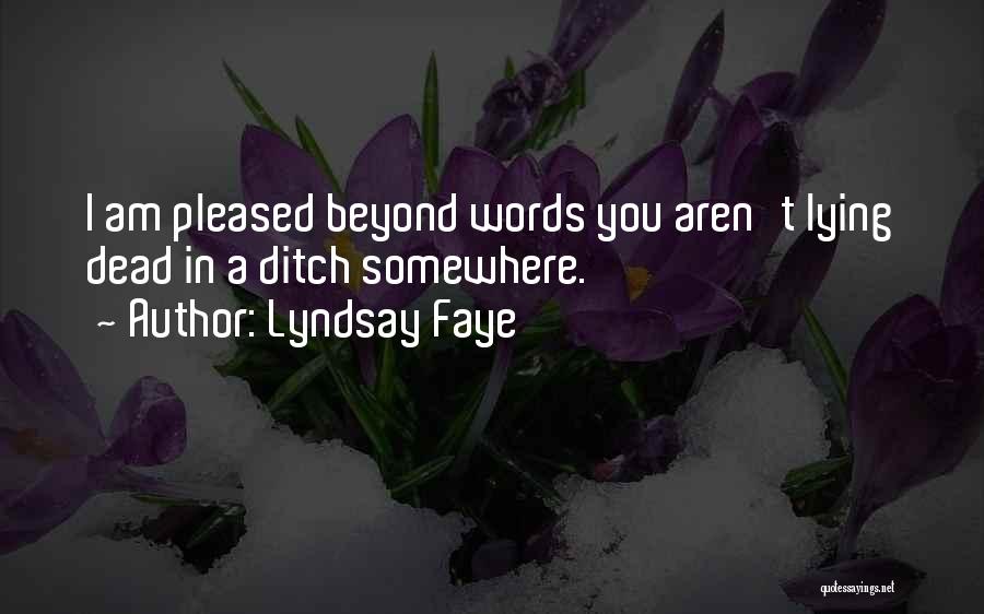 Lyndsay Faye Quotes: I Am Pleased Beyond Words You Aren't Lying Dead In A Ditch Somewhere.