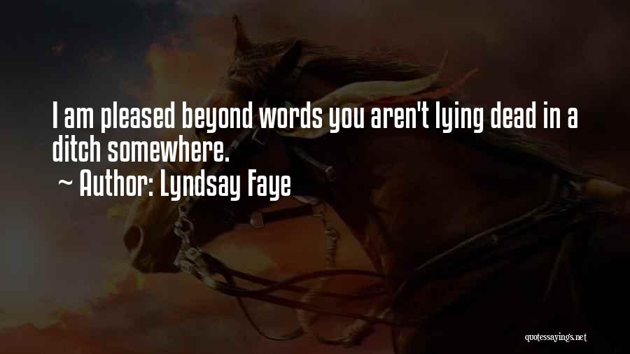 Lyndsay Faye Quotes: I Am Pleased Beyond Words You Aren't Lying Dead In A Ditch Somewhere.