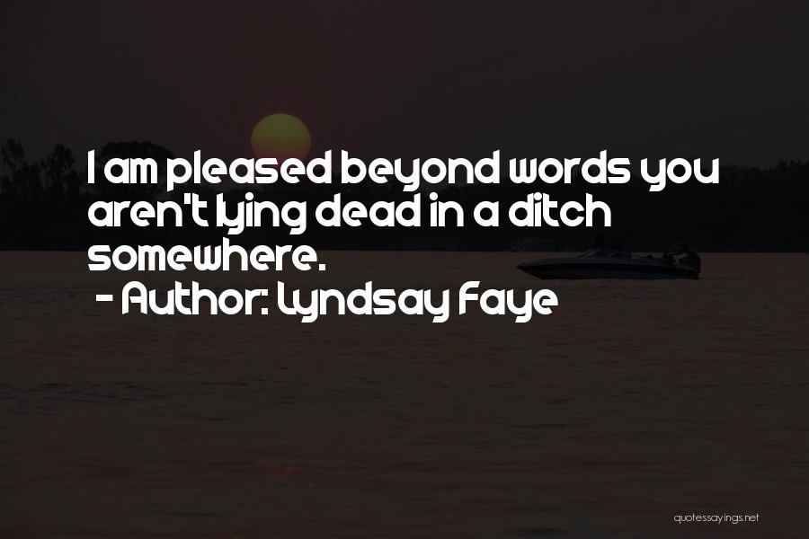 Lyndsay Faye Quotes: I Am Pleased Beyond Words You Aren't Lying Dead In A Ditch Somewhere.