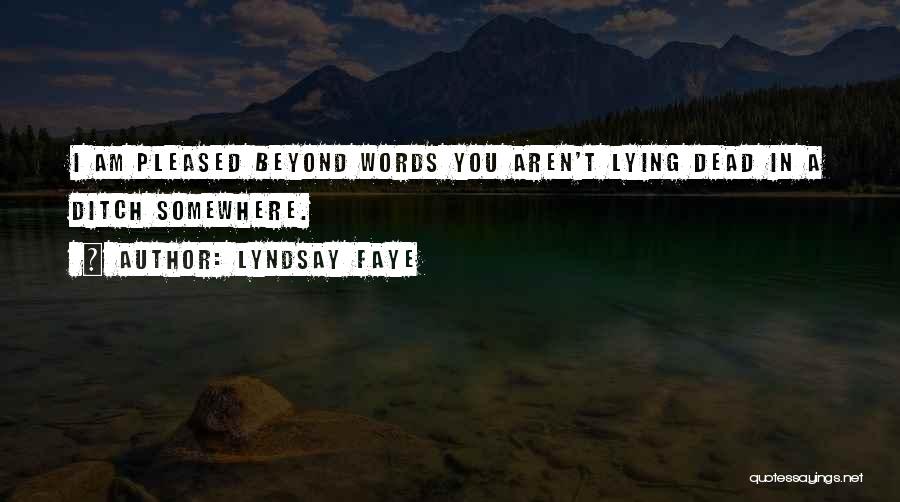Lyndsay Faye Quotes: I Am Pleased Beyond Words You Aren't Lying Dead In A Ditch Somewhere.