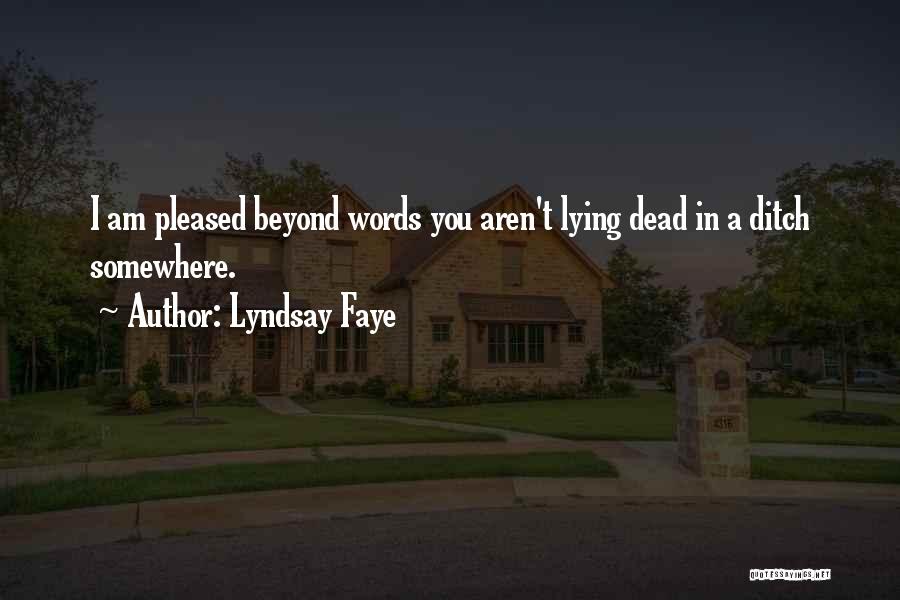 Lyndsay Faye Quotes: I Am Pleased Beyond Words You Aren't Lying Dead In A Ditch Somewhere.