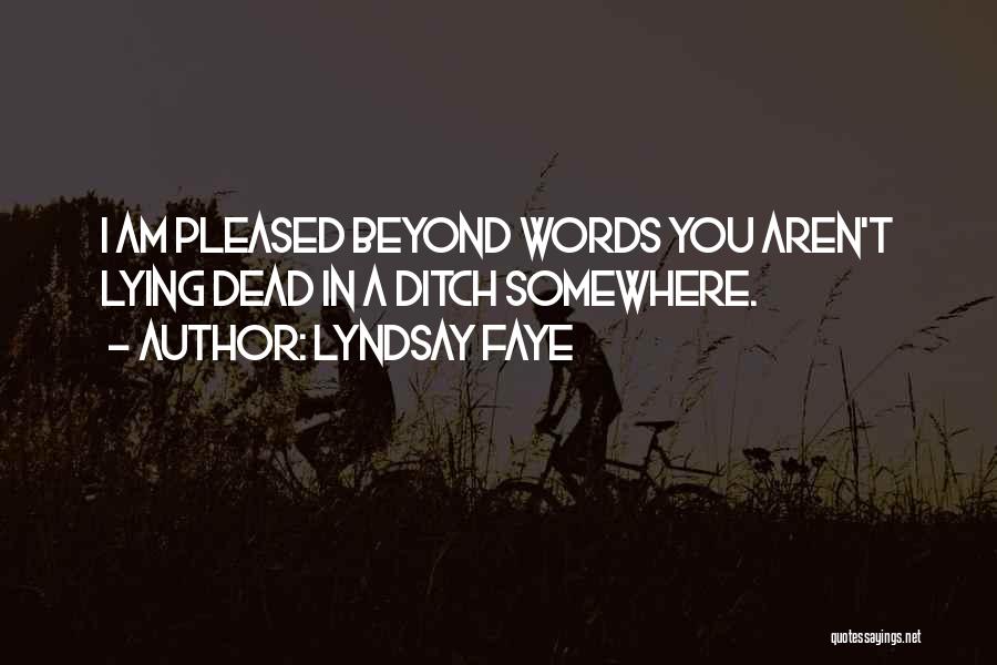 Lyndsay Faye Quotes: I Am Pleased Beyond Words You Aren't Lying Dead In A Ditch Somewhere.