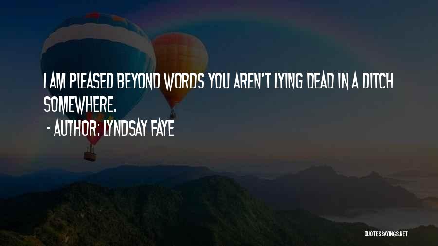 Lyndsay Faye Quotes: I Am Pleased Beyond Words You Aren't Lying Dead In A Ditch Somewhere.