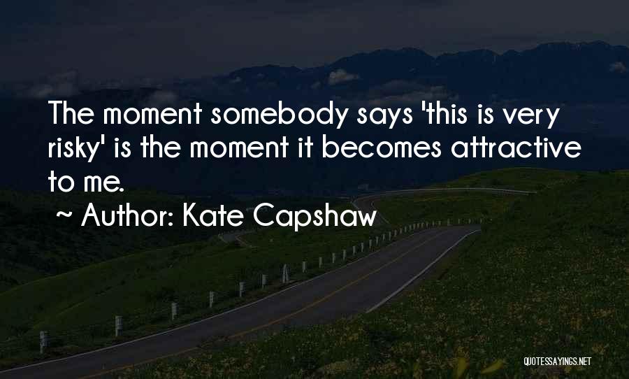 Kate Capshaw Quotes: The Moment Somebody Says 'this Is Very Risky' Is The Moment It Becomes Attractive To Me.