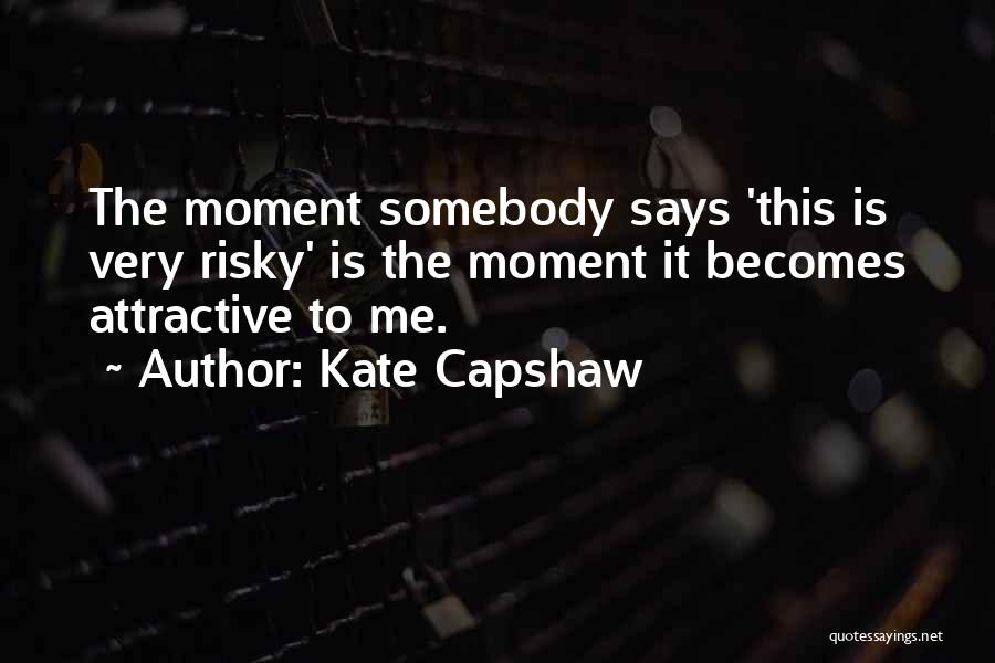 Kate Capshaw Quotes: The Moment Somebody Says 'this Is Very Risky' Is The Moment It Becomes Attractive To Me.
