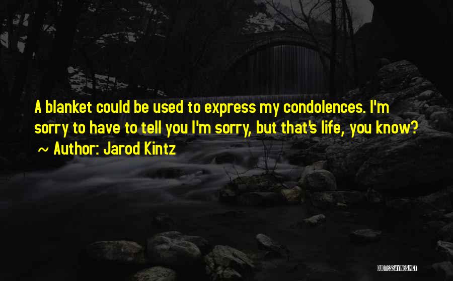 Jarod Kintz Quotes: A Blanket Could Be Used To Express My Condolences. I'm Sorry To Have To Tell You I'm Sorry, But That's