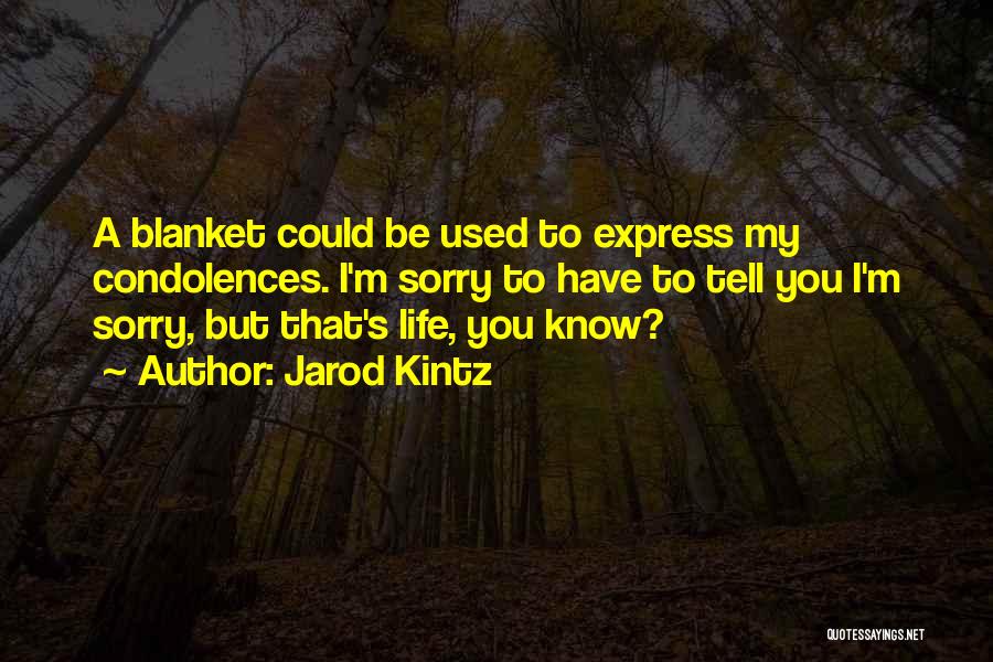 Jarod Kintz Quotes: A Blanket Could Be Used To Express My Condolences. I'm Sorry To Have To Tell You I'm Sorry, But That's