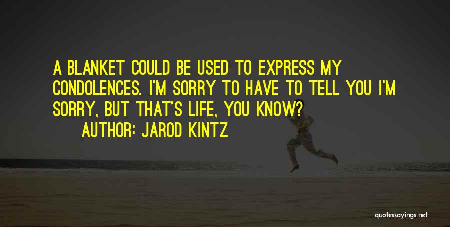 Jarod Kintz Quotes: A Blanket Could Be Used To Express My Condolences. I'm Sorry To Have To Tell You I'm Sorry, But That's