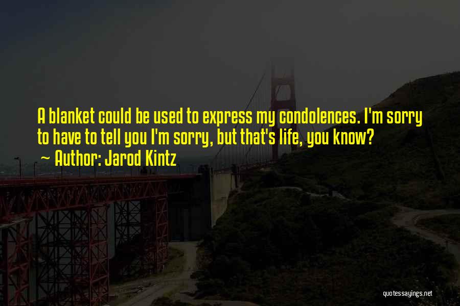 Jarod Kintz Quotes: A Blanket Could Be Used To Express My Condolences. I'm Sorry To Have To Tell You I'm Sorry, But That's