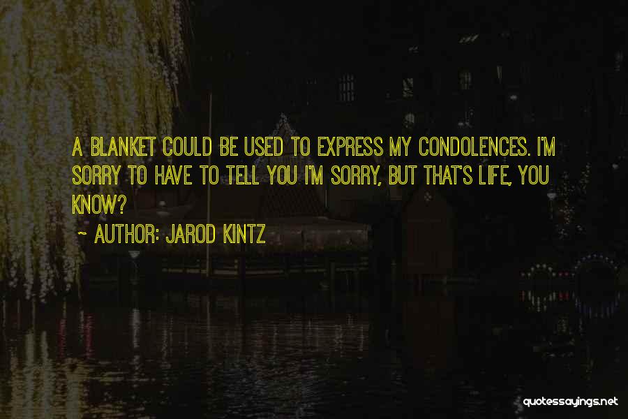 Jarod Kintz Quotes: A Blanket Could Be Used To Express My Condolences. I'm Sorry To Have To Tell You I'm Sorry, But That's