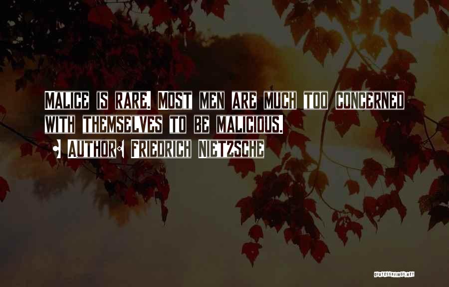 Friedrich Nietzsche Quotes: Malice Is Rare. Most Men Are Much Too Concerned With Themselves To Be Malicious.
