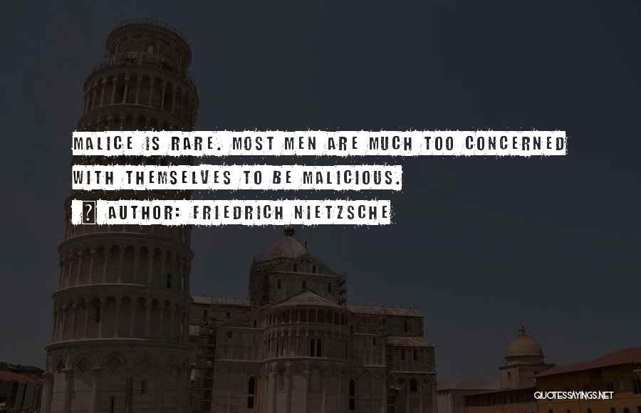 Friedrich Nietzsche Quotes: Malice Is Rare. Most Men Are Much Too Concerned With Themselves To Be Malicious.