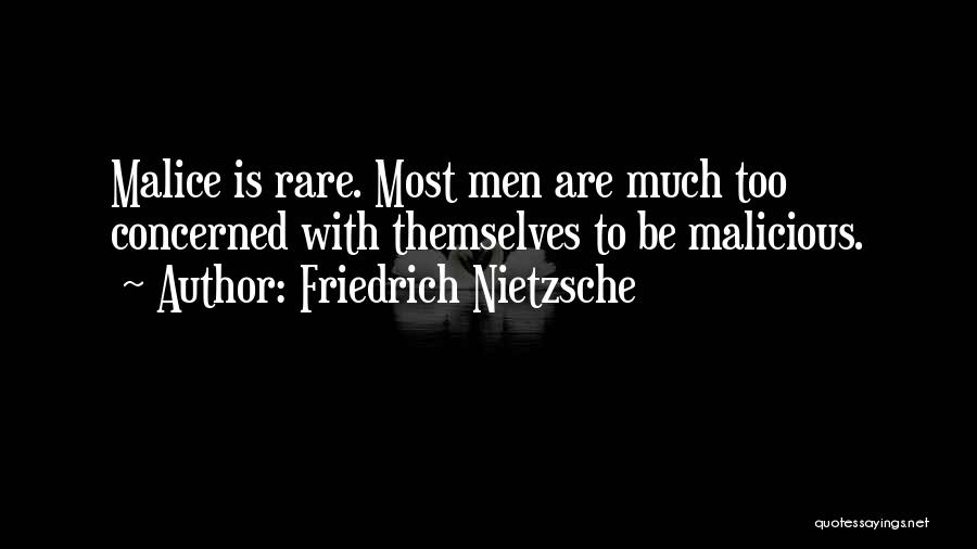 Friedrich Nietzsche Quotes: Malice Is Rare. Most Men Are Much Too Concerned With Themselves To Be Malicious.