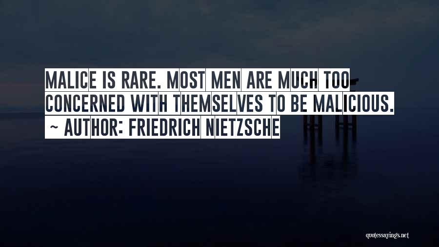Friedrich Nietzsche Quotes: Malice Is Rare. Most Men Are Much Too Concerned With Themselves To Be Malicious.