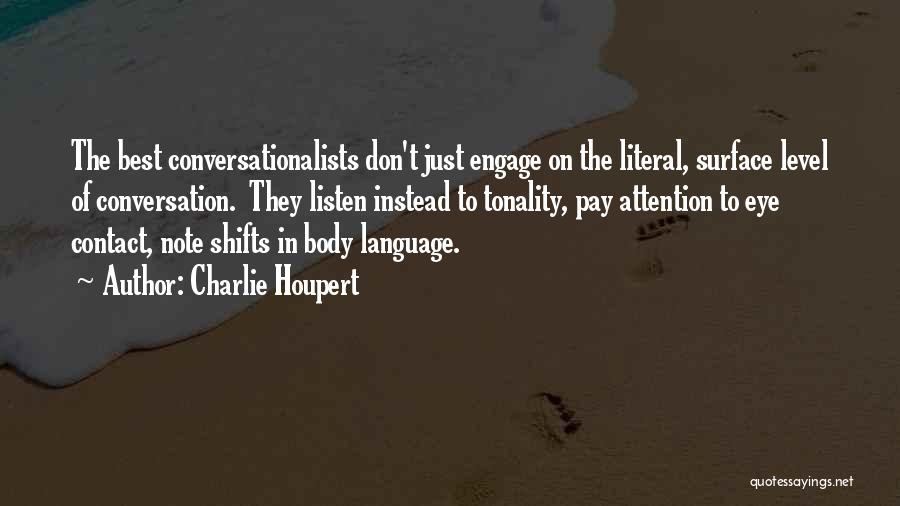 Charlie Houpert Quotes: The Best Conversationalists Don't Just Engage On The Literal, Surface Level Of Conversation. They Listen Instead To Tonality, Pay Attention