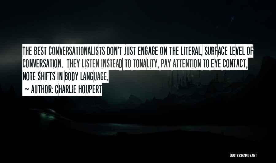 Charlie Houpert Quotes: The Best Conversationalists Don't Just Engage On The Literal, Surface Level Of Conversation. They Listen Instead To Tonality, Pay Attention