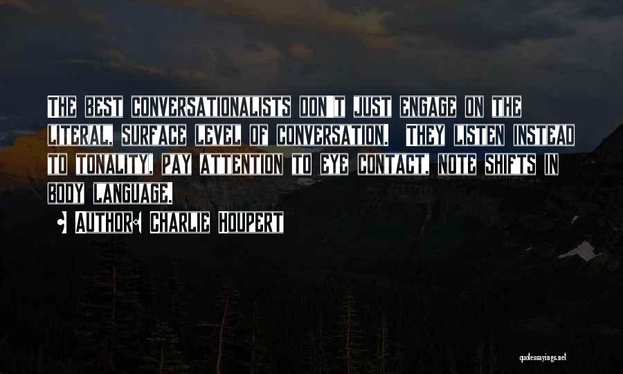 Charlie Houpert Quotes: The Best Conversationalists Don't Just Engage On The Literal, Surface Level Of Conversation. They Listen Instead To Tonality, Pay Attention