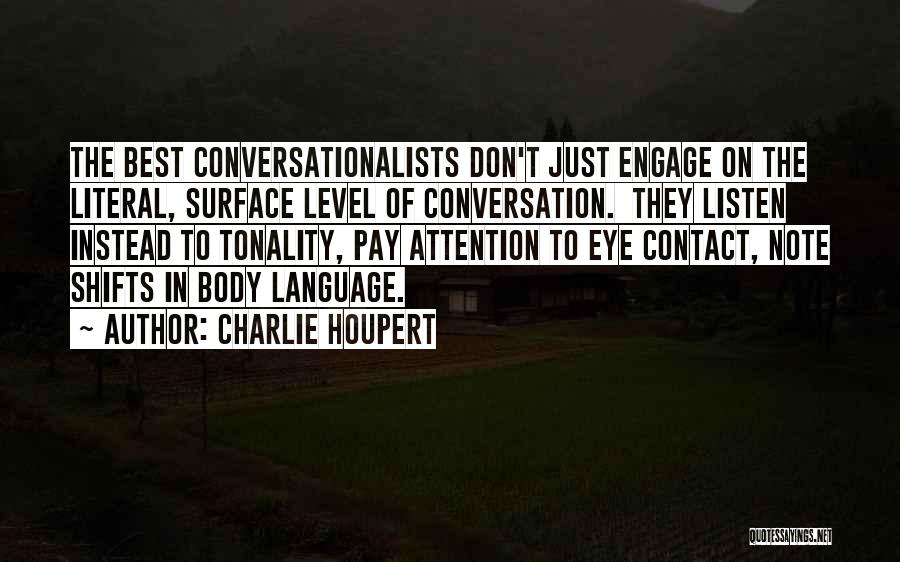 Charlie Houpert Quotes: The Best Conversationalists Don't Just Engage On The Literal, Surface Level Of Conversation. They Listen Instead To Tonality, Pay Attention