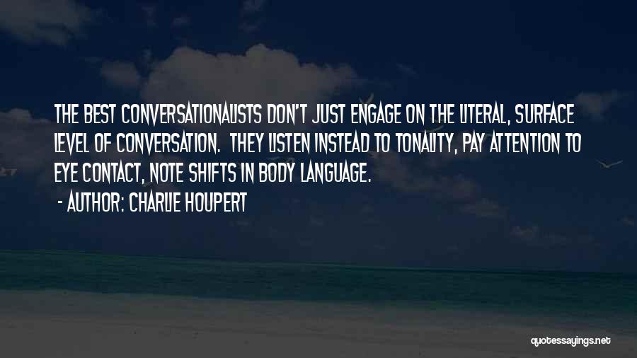 Charlie Houpert Quotes: The Best Conversationalists Don't Just Engage On The Literal, Surface Level Of Conversation. They Listen Instead To Tonality, Pay Attention