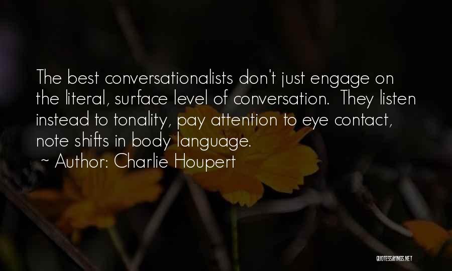 Charlie Houpert Quotes: The Best Conversationalists Don't Just Engage On The Literal, Surface Level Of Conversation. They Listen Instead To Tonality, Pay Attention