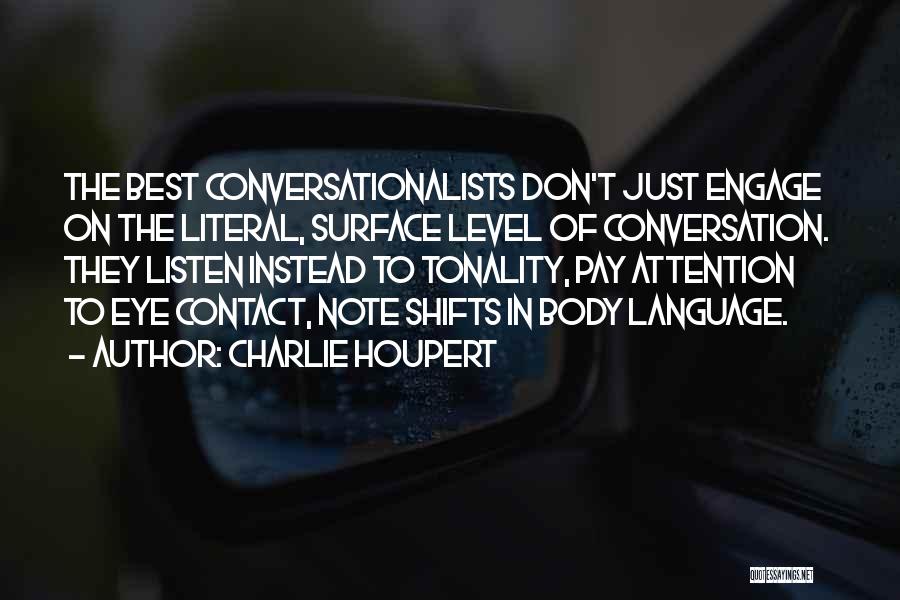 Charlie Houpert Quotes: The Best Conversationalists Don't Just Engage On The Literal, Surface Level Of Conversation. They Listen Instead To Tonality, Pay Attention