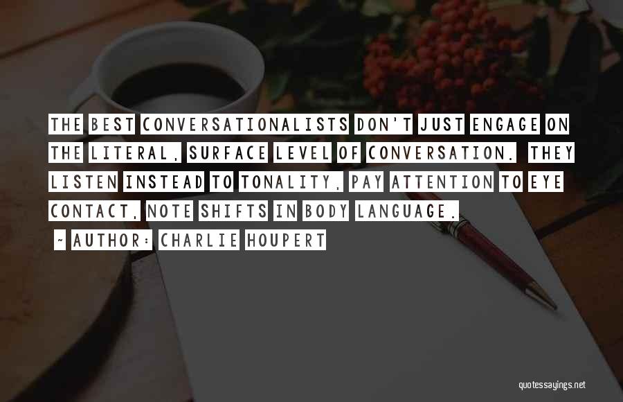 Charlie Houpert Quotes: The Best Conversationalists Don't Just Engage On The Literal, Surface Level Of Conversation. They Listen Instead To Tonality, Pay Attention