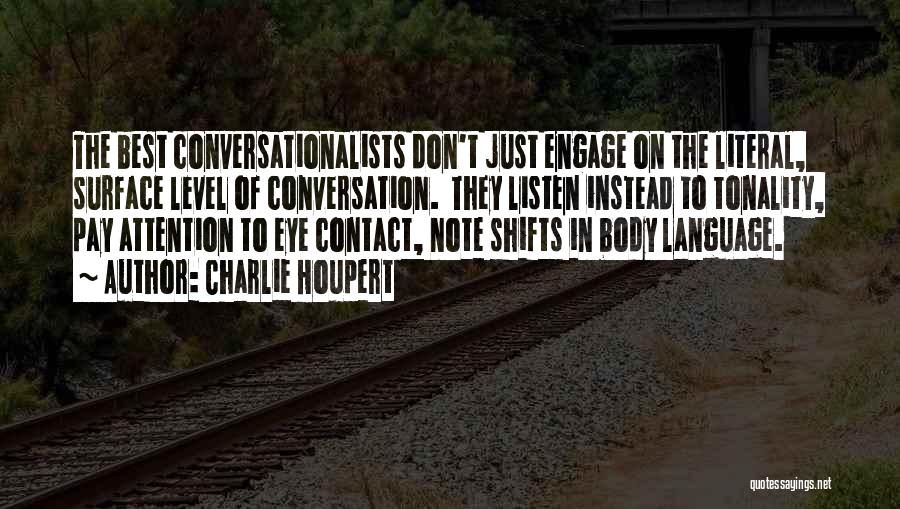 Charlie Houpert Quotes: The Best Conversationalists Don't Just Engage On The Literal, Surface Level Of Conversation. They Listen Instead To Tonality, Pay Attention