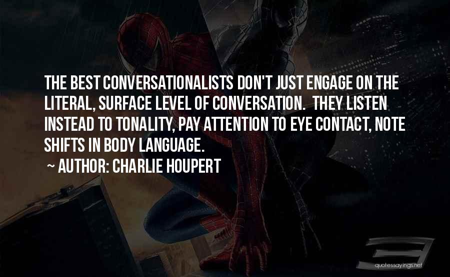 Charlie Houpert Quotes: The Best Conversationalists Don't Just Engage On The Literal, Surface Level Of Conversation. They Listen Instead To Tonality, Pay Attention