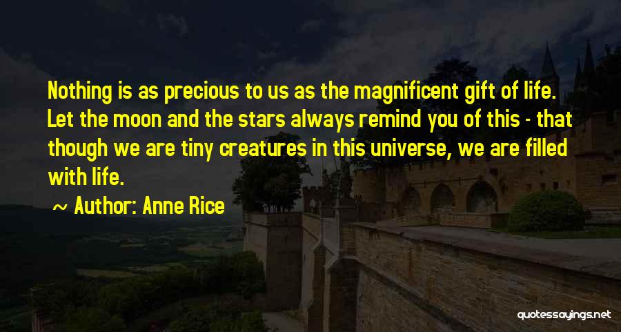 Anne Rice Quotes: Nothing Is As Precious To Us As The Magnificent Gift Of Life. Let The Moon And The Stars Always Remind