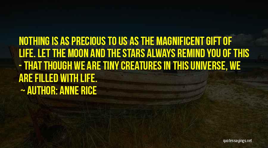 Anne Rice Quotes: Nothing Is As Precious To Us As The Magnificent Gift Of Life. Let The Moon And The Stars Always Remind