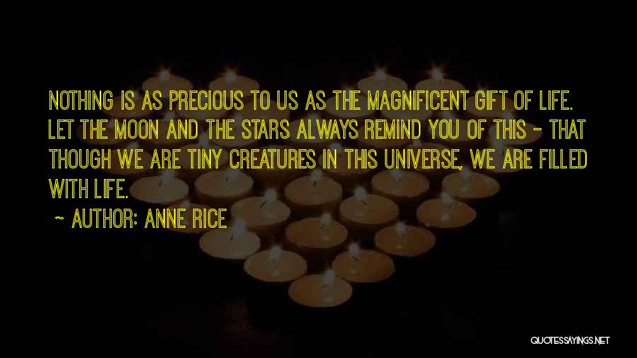 Anne Rice Quotes: Nothing Is As Precious To Us As The Magnificent Gift Of Life. Let The Moon And The Stars Always Remind