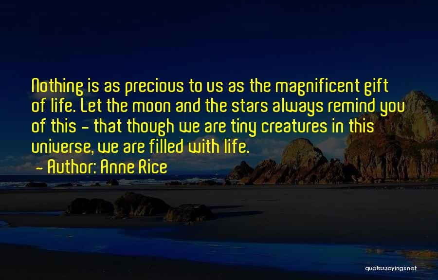 Anne Rice Quotes: Nothing Is As Precious To Us As The Magnificent Gift Of Life. Let The Moon And The Stars Always Remind
