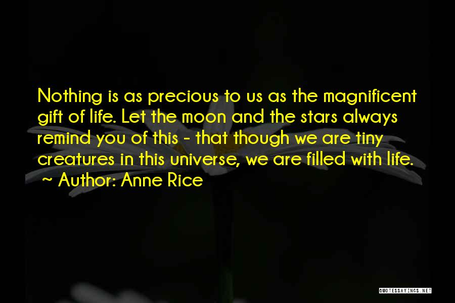 Anne Rice Quotes: Nothing Is As Precious To Us As The Magnificent Gift Of Life. Let The Moon And The Stars Always Remind