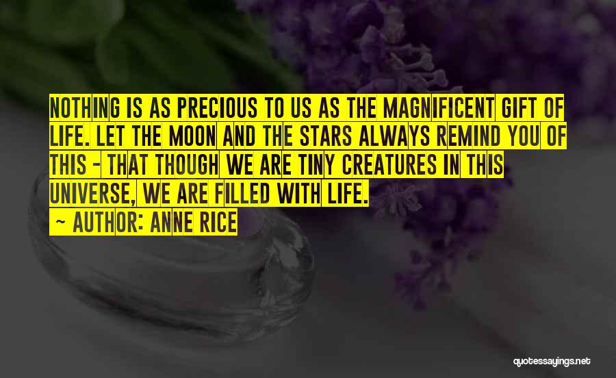 Anne Rice Quotes: Nothing Is As Precious To Us As The Magnificent Gift Of Life. Let The Moon And The Stars Always Remind