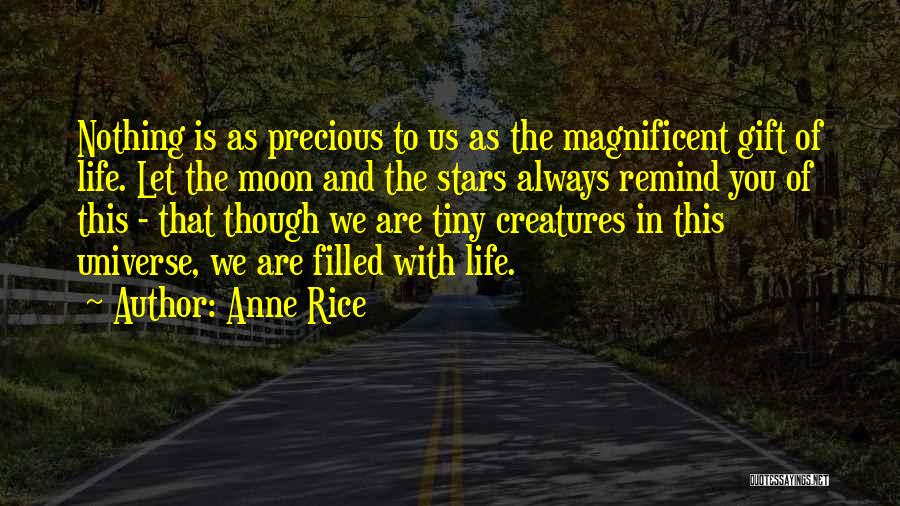 Anne Rice Quotes: Nothing Is As Precious To Us As The Magnificent Gift Of Life. Let The Moon And The Stars Always Remind