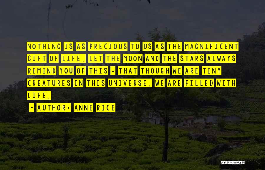 Anne Rice Quotes: Nothing Is As Precious To Us As The Magnificent Gift Of Life. Let The Moon And The Stars Always Remind