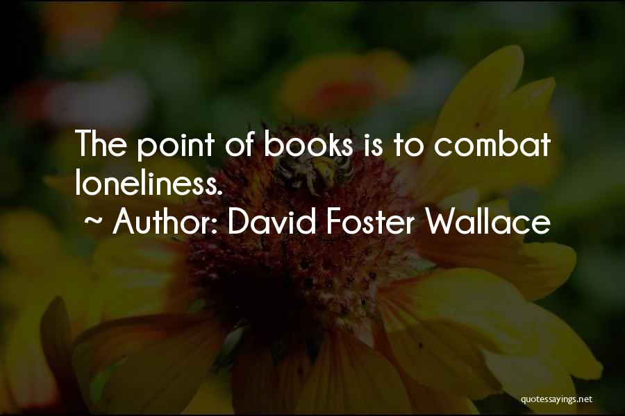 David Foster Wallace Quotes: The Point Of Books Is To Combat Loneliness.