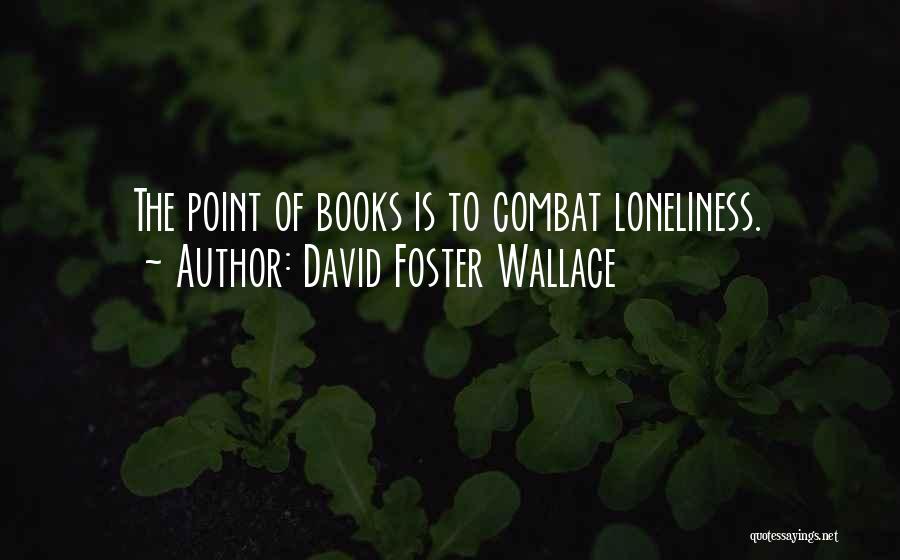 David Foster Wallace Quotes: The Point Of Books Is To Combat Loneliness.