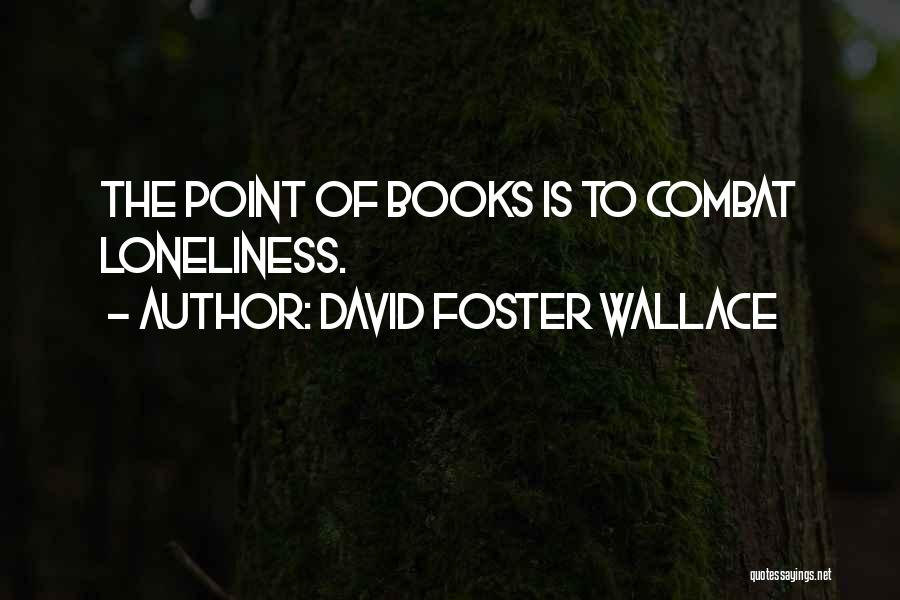 David Foster Wallace Quotes: The Point Of Books Is To Combat Loneliness.
