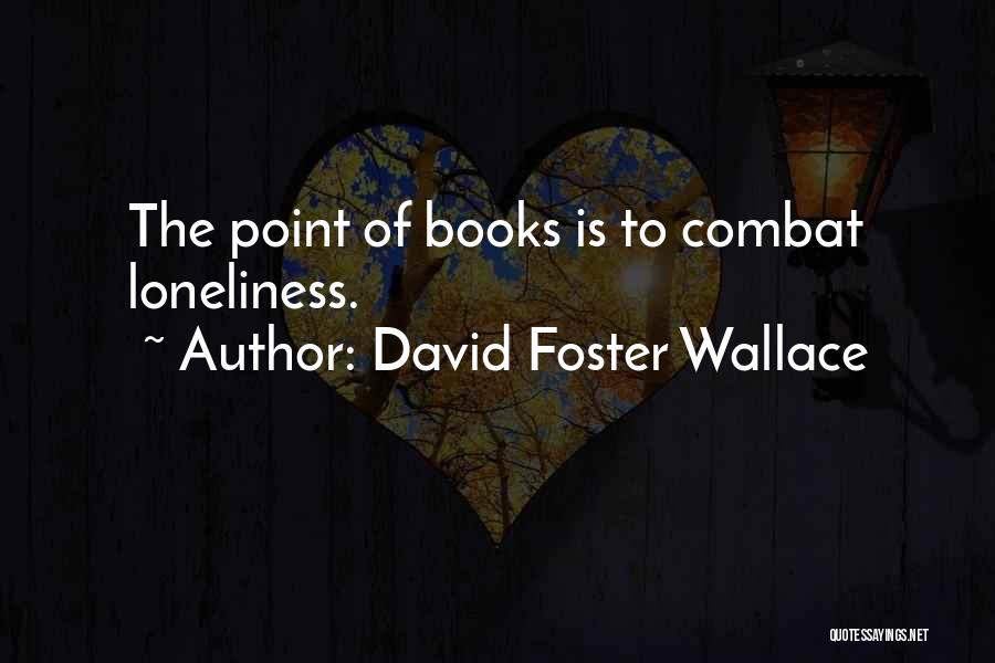 David Foster Wallace Quotes: The Point Of Books Is To Combat Loneliness.