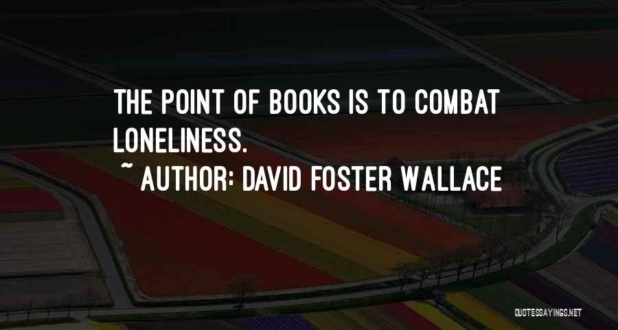 David Foster Wallace Quotes: The Point Of Books Is To Combat Loneliness.
