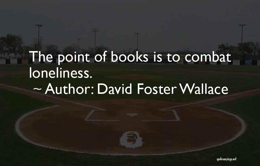 David Foster Wallace Quotes: The Point Of Books Is To Combat Loneliness.