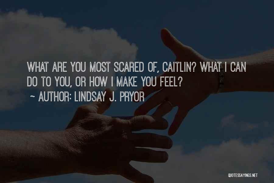 Lindsay J. Pryor Quotes: What Are You Most Scared Of, Caitlin? What I Can Do To You, Or How I Make You Feel?