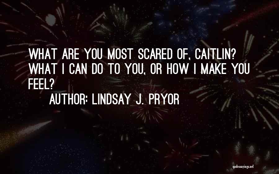 Lindsay J. Pryor Quotes: What Are You Most Scared Of, Caitlin? What I Can Do To You, Or How I Make You Feel?