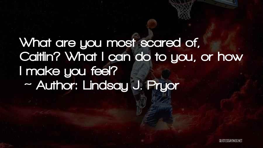 Lindsay J. Pryor Quotes: What Are You Most Scared Of, Caitlin? What I Can Do To You, Or How I Make You Feel?