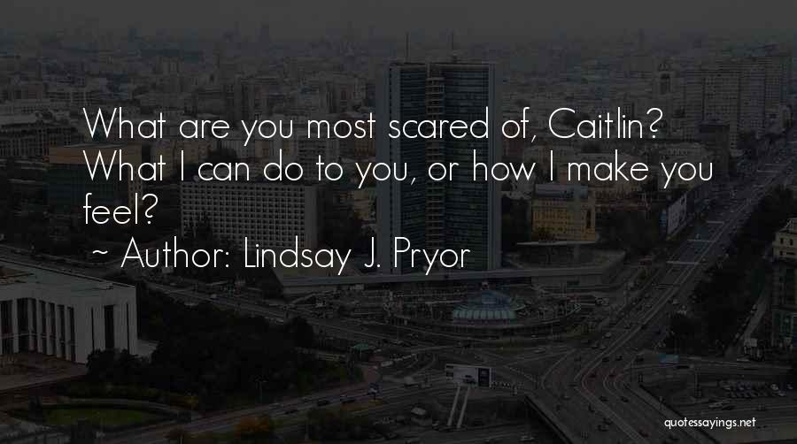 Lindsay J. Pryor Quotes: What Are You Most Scared Of, Caitlin? What I Can Do To You, Or How I Make You Feel?