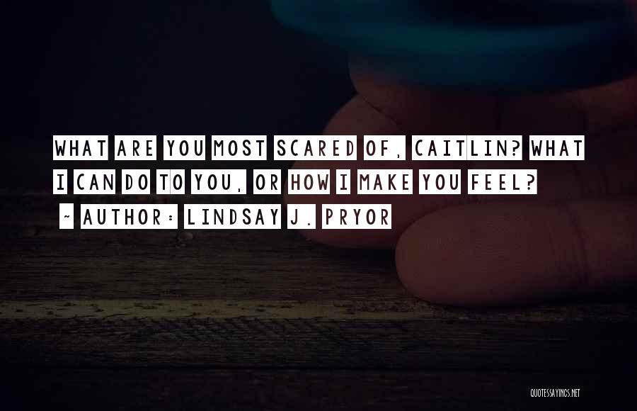 Lindsay J. Pryor Quotes: What Are You Most Scared Of, Caitlin? What I Can Do To You, Or How I Make You Feel?